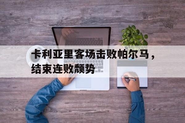 卡利亚里客场击败帕尔马，结束连败颓势的简单介绍