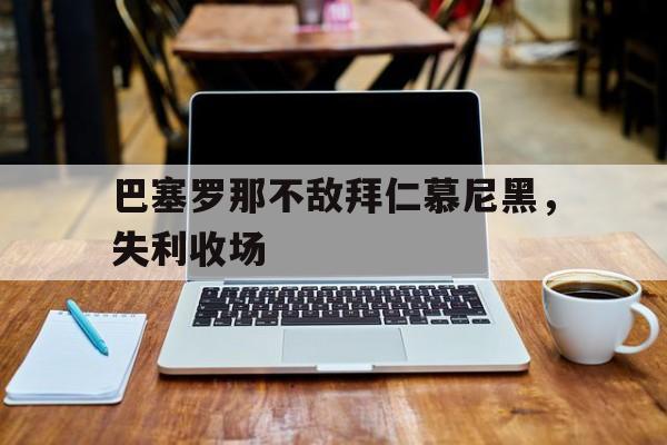 巴塞罗那不敌拜仁慕尼黑，失利收场