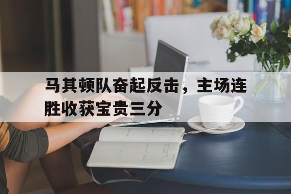 包含马其顿队奋起反击，主场连胜收获宝贵三分的词条