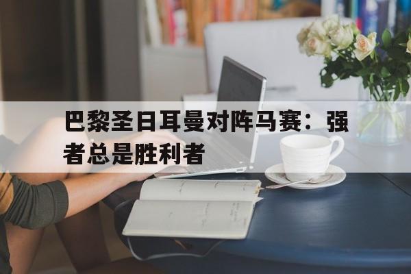 巴黎圣日耳曼对阵马赛：强者总是胜利者的简单介绍