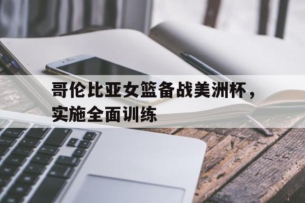 包含哥伦比亚女篮备战美洲杯，实施全面训练的词条