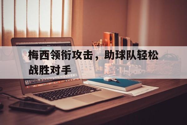 包含梅西领衔攻击，助球队轻松战胜对手的词条