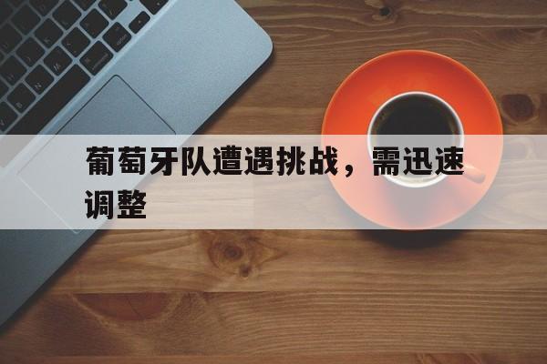 包含葡萄牙队遭遇挑战，需迅速调整的词条